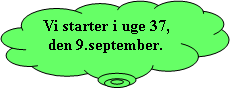 Skyformet billedforklaring: Vi starter i uge 37,den 9.september.